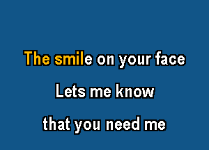 The smile on your face

Lets me know

that you need me