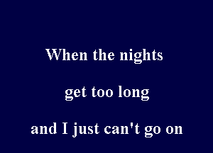 W hen the nights

get too long

and I just can't go on