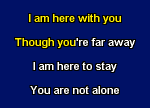 I am here with you

Though you're far away

I am here to stay

You are not alone