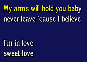 My arms will hold you baby
never leave tause I believe

m in love
sweet love