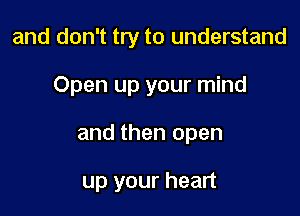 and don't try to understand
Open up your mind

and then open

up your heart