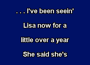 . . . I've been seein'

Lisa now for a

little over a year

She said she's