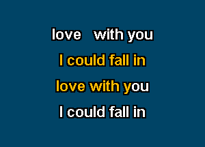 love with you

I could fall in
love with you

I could fall in