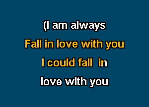 (I am always
Fall in love with you

I could fall in

love with you