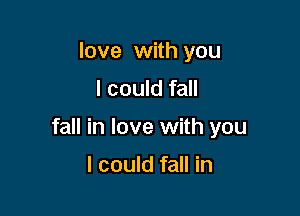 love with you
I could fall

fall in love with you

I could fall in