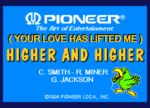 (U) pncweenw

7775 Art of Entertainment

(YOUR LOVE HAS LIFI'ED ME )

HIGHER AND HIGHER

C. SMITH- R MINER o r .
G. JACKSON 3 '6
E11994 PIONEER LDCA, INC. 5
