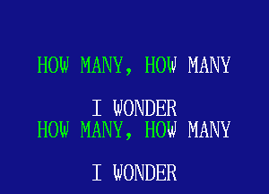 HOW MANY, HOW MANY

I WONDER
HOW MANY, HOW MANY

I WONDER