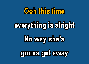 Ooh this time
everything is alright

No way she's

gonna get away