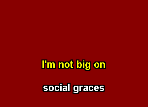 I'm not big on

social graces