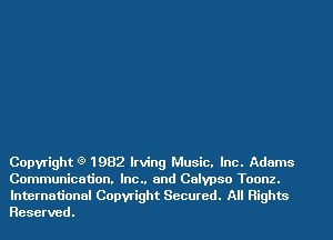 Copyright (9 1982 Irving Music. Inc. Adams
Communication. Inc.. and Calypso Toonz.
International Copyright Secured. All Rights
Reserved.