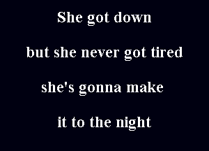 She got down

but she never got tired

she's gonna make

it to the night