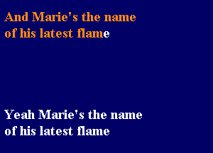 And Marie's the name
of his latest flame

Yeah Marie's the name
of his latest flame