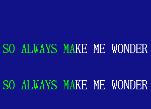 SO ALWAYS MAKE ME WONDER

SO ALWAYS MAKE ME WONDER