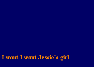 I want I want J essie's g'rl