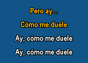 Pero ay...

Cdmo me duele
Ay, cbmo me duele

Ay, cdmo me duele