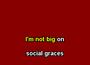 I'm not big on

social graces