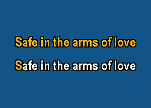 Safe in the arms of love

Safe in the arms of love