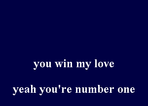 you win my love

yeah you're number one