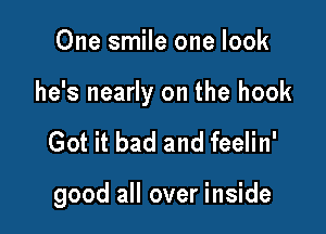 One smile one look

he's nearly on the hook

Got it bad and feelin'

good all over inside