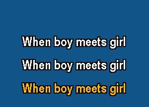 When boy meets girl
When boy meets girl

When boy meets girl