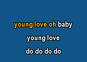 young love oh baby

younglove

do do do do