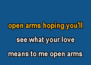 open arms hoping you'll

see what your love

means to me open arms