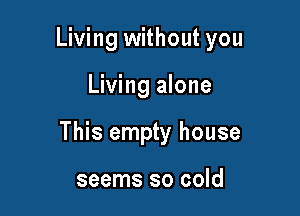 Living without you

Living alone

This empty house

seems so cold