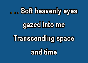 . . . Soft heavenly eyes

gazed into me

Transcending space

and time