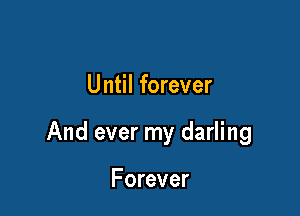Until forever

And ever my darling

Forever