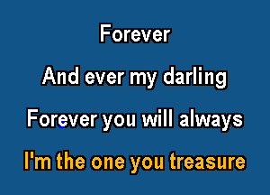 Forever

And ever my darling

Forever you will always

I'm the one you treasure