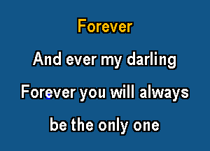 Forever

And ever my darling

Forever you will always

be the only one