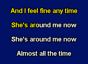 And I feel fine any time

She's around me now
She's around me now

Almost all the time