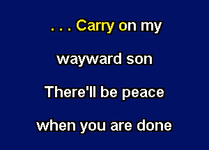 ...Carryon my

wayward son

There'll be peace

when you are done
