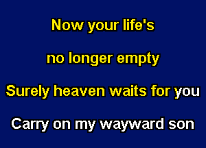 Now your life's

no longer empty

Surely heaven waits for you

Carry on my wayward son