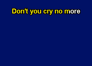 Don't you cry no more