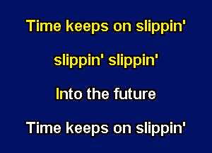 Time keeps on slippin'
slippin' slippin'

Into the future

Time keeps on slippin'