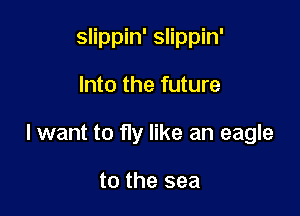 slippin' slippin'

Into the future

lwant to fly like an eagle

to the sea