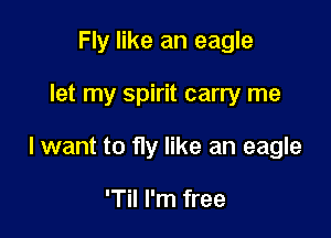 Fly like an eagle

let my spirit carry me

lwant to fly like an eagle

'Til I'm free