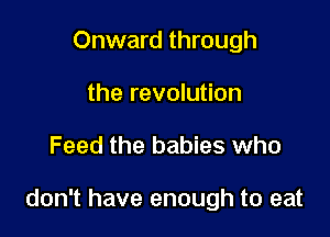 Onward through
the revolution

Feed the babies who

don't have enough to eat