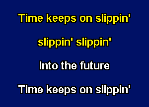 Time keeps on slippin'
slippin' slippin'

Into the future

Time keeps on slippin'