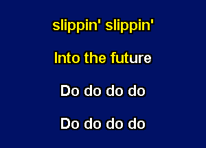 slippin' slippin'

Into the future
Do do do do
Do do do do