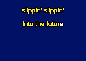 slippin' slippin'

Into the future