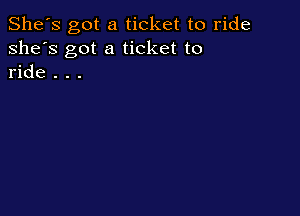 She's got a ticket to ride
she's got a ticket to
ride . . .