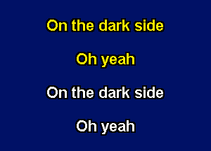 On the dark side
Oh yeah

On the dark side

Oh yeah