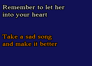 Remember to let her
into your heart

Take a sad song
and make it better