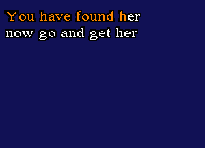 You have found her
now go and get her