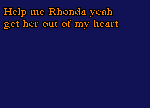 Help me Rhonda yeah
get her out of my heart