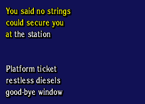 You said no strings
could same you
at the station

Platform ticket
restless diesels
good-bye window