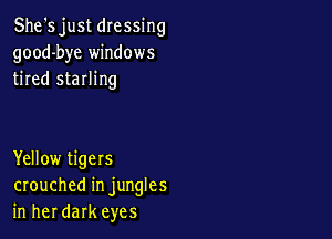 She's just dressing
good-bye windows
tired sterling

Yellow tigers
crouched in jungles
in her dark eyes
