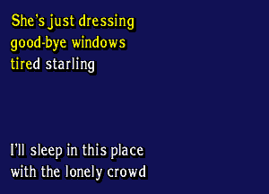 She's just dressing
good-bye windows
tired sterling

I'll sleep in this place
with the lonely crowd